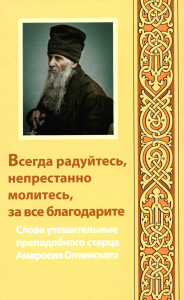 Всегда радуйтесь, непрестанно молитесь, за все благодарите: слова утешительные преподобного старца Амвросия Оптинского