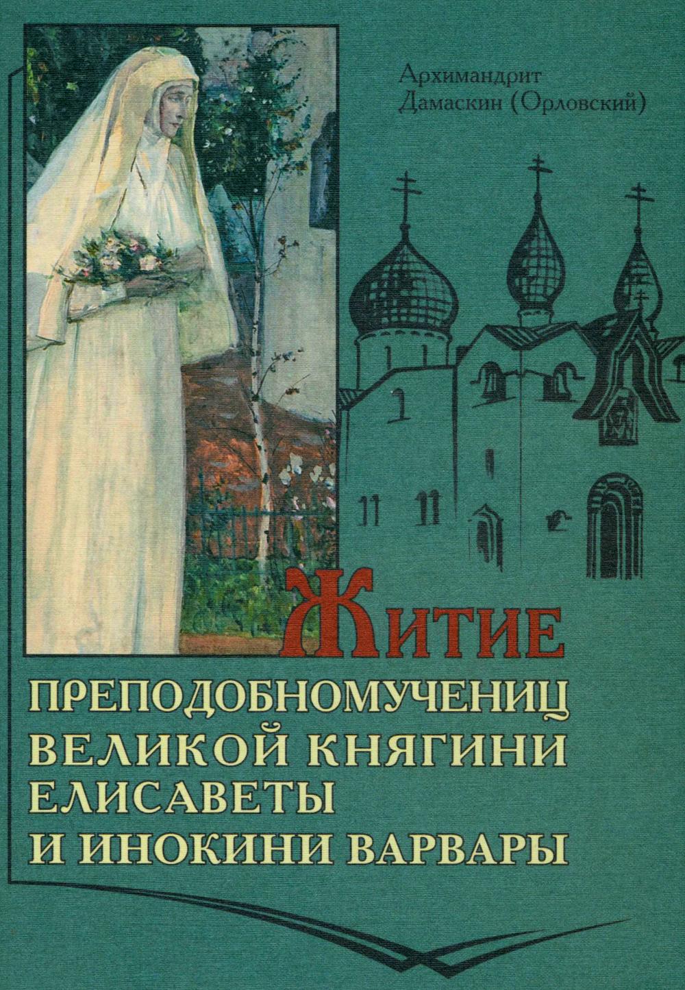 Житие преподобномучениц великой княги Елисаветы и инокини Варвары (Яковлевой). Дамаскин (Орловский), архимандрит
