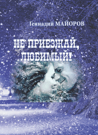Не приезжай, любимый! Новеллы, рассказы. Майоров Г.Н.