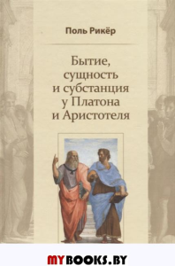 Бытие, сущность и субстанция у Платона и Аристотеля. Курс, прочитанный в университете Страсбурга в 1953-1954 гг. Рикёр П.