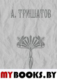 Тришатов А. Стихотворения, рассказы, воспоминания. (Сост.: А.Ф. Грушина, Н.А. Добровольская, В.Б. Му. Тришатов А.