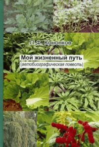 Мой жизненный путь. (Автобиографическая повесть доктора сель.-хоз. наук, лауреата Гос. премии РФ, защитника академика Т.Д. Лысенко).. Кононков П.Ф.