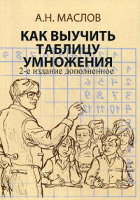 Как выучить таблицу умножения.А также таблицау сложения, вычитания и деления с остатком. Книга для родителей. Маслов А.Н.