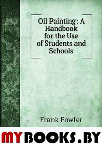Oil Painting: A Handbook for the Use of Students and Schools