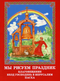 . Мы рисуем праздник: Благовещение, Вход Господень в Иерусалим, Пасха: раскраска