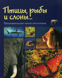 Медведева Н.С.. Птицы, рыбы и слоны... Занимательная книга школьника