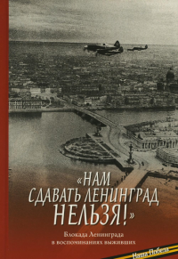 "Нам сдавать Ленинград нельзя!": Блокада Ленинграда в воспоминаниях выживших