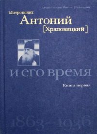 Митрополит Антоний (Храповицкий) и его время 1863-1936. Кн. 1. . Никон (Рклицкий), архиепископИзд.братства во им.св.кн. Александра Невского