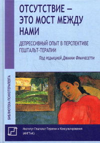 Отсутствие - это мост между нами. Депрессивный опыт и работа с депрессией в перспективе гештальт-тер