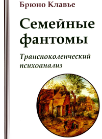 Семейные фантомы. Транспоколенческий психоанализ. Клавье Б.