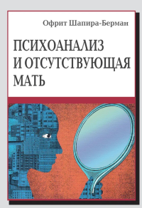 Психоанализ и отсутствующая мать. Шапира-Берман О.