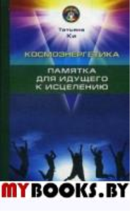 Космоэнергетика. Памятка для идущего к исцелению. Ки Татьяна