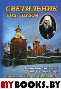 Светильник под спудом. О духовнике Пюхтицкого женского монастыря иеромонахе Петре Серегине. Его живи