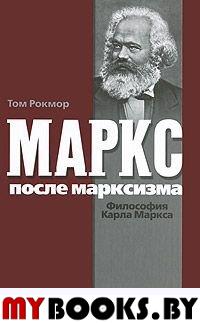 Рокмор Т. Маркс после марксизма: Философия Карла Маркса. Рокмор Т.