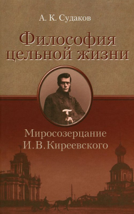 Философия цельной жизни. Миросозерцание И.В.Киреевского. . Судаков А.К..