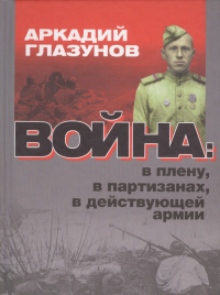 Война: в плену, партизанах, в действующей армии.. Глазунов А.