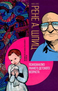 Психоанализ раннего детского возраста: «Нет» и «да». (О развитии человеческой коммуникации) // Теория генетического поля формирования эго. (Её значение для патологии). Шпиц Р.А.