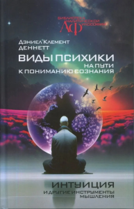 ВИДЫ ПСИХИКИ: На пути к пониманию сознания. ИНТУИЦИЯ И ДРУГИЕ ИНСТРУМЕНТЫ МЫШЛЕНИЯ. Деннетт Д.К. (Деннет Д.К.)