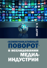 "Коммуникативный поворот" в исследовании медиаиндустрии. Дугин Е.Я.