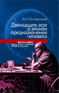 Двенадцать эссе о земном предназначении человека: философия vs искусственный интеллект. Бочарников В. Н.