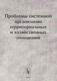 Проблемы системной организации территориальных и хозяйственных отношений. Коллектив авторов