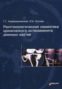 Рентгенологическая семиотика хронического остеомиелита длинных костей. . Кармазановский Г.Г., Косова И.А.Видар-М