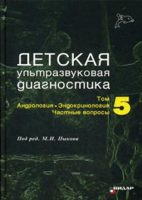 Детская ультразвуковая диагностика. Т. 5. Андрология. Эндокринология. Частные вопросы: Учебник. . Под ред. Пыкова М.И.Видар-М