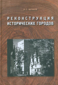 Реконструкция исторических городов: Учебное пособие в 2-х частях: Основы реконструкции исторических городов. Исторический опыт развития архитектурного ансамбля. Щенков А.С.