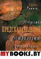 Искусство предсказательной астрологии. Как предсказать свое будущее. Рашмэн К.