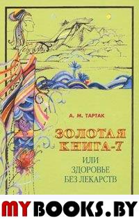 Золотая книга-7, или здоровье без лекарств. Тартак А.