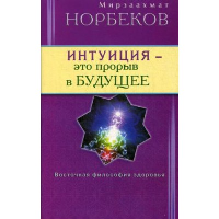 Интуиция-это прорыв в будущее. Тайна тайн вселенной. Путь вернуть себя. Норбеков М.