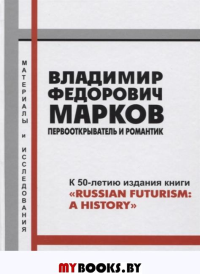 Владимир Федорович Марков: первооткрыватель и романтик. К 50-летию издания книги "Russian Futurism: A History". Материалы и исследования..