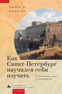 Как Санкт-Петербург научился себя изучать. Российская идея краеведения. Джонсон Э.