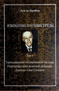 Избранные научные труды. Т.4: Термодинамика изолированной частицы. Реинтерпретация волновой механики. Доклады и выступления Т.4. Бройль Луи де Т.4