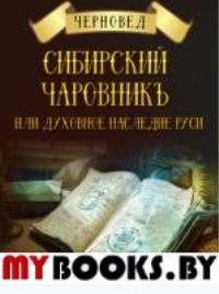 Сибирский Чаровникъ или духовное наследие Руси. . Шадрин В.Г. (Черновед)Изд. Велигор