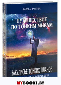 Путешествие по тонким мирам. Закулисье Тонких миров. Контракты и истории душ. . ТАО/ТЭА ЯАЭЛЬИзд. Велигор