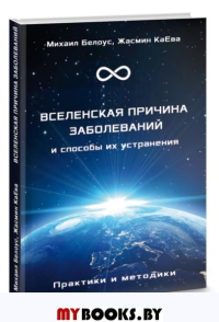 Вселенская причина заболеваний и способы их уст. Практики и методики. Белоус М., КаЕва Ж.