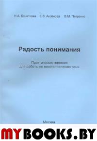 Кочеткова Н.А., Аксенова Е.В., Петренко В.М.. Радость понимания. Практические задания для работы по восстановлению речи