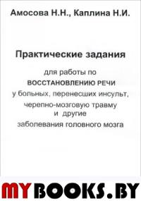 Практические задания для работы по восстановлению речи у больных, перенесших инсульт, черепно-мозговую травму и другие заболевания головного мозга.. Амосова Н.Н., Каплина Н.И.