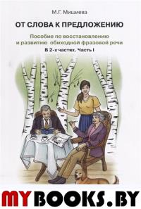 Мишиева М.Г. От слова к предложению. Пособие по восстановлению и развитию обиходной фразовой речи. Ч