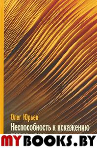 Неспособность к искажению: Статьи,эссе,интервью. Юрьев О.