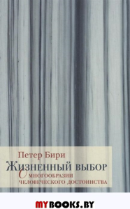 Жизненный выбор. О многообразии человеческого достоинства. Бири П.