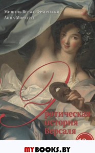 Верже-Франчески М., Моретти А. Эротическая история Версаля (1661–1789)