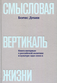 Смысловая вертикаль жизни: книга интервью о российской политике и культуре 1990-2. Дубин Б.