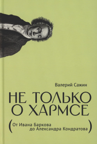 Не только о Хармсе. От Ивана Баркова до Александра Кондратова. Статьи. Сажин В.