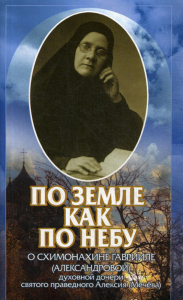 . По земле как по небу: О схимонахине Гаврииле (Александровой) - духовной дочери святого праведного Алексия (Мечева)