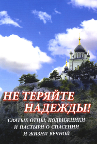 Не теряйте надежды!Святые отцы, подвижники и пастыри о спасении и жизни вечной.