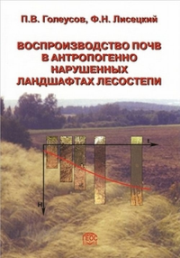 Воспроизводство почв в антропогенно нарушенных ландшафтах лесостепи. Голеусов П.В., Лисецкий Ф.Н.