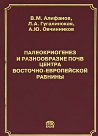 Палеокриогенез и разнообразие почв центра Восточно-Европейской равнины. Алифанов В.М., Гугалинская Л.А., Овчинников А.Ю.