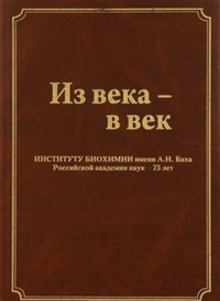 Из века - в век. Институту биохимии имени А.Н. Баха Российской академии наук - 75 лет. Пасешниченко В.А., Косминская Е.В., Ноздрина В.Н. (Ред.)